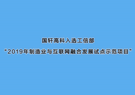 國(guó)軒高科入選工信部“2019年制造業(yè)與互聯(lián)網(wǎng)融合發(fā)展試點(diǎn)示范項(xiàng)目”
