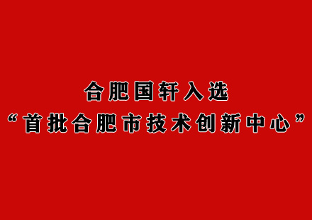 合肥國軒入選“首批合肥市技術創(chuàng)新中心”