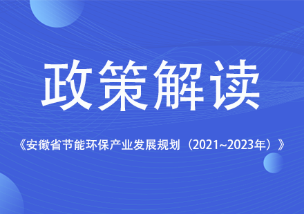《安徽省節(jié)能環(huán)保產(chǎn)業(yè)發(fā)展規(guī)劃（2021~2023年）》發(fā)布，國(guó)軒高科等新能源企業(yè)獲相關(guān)支持