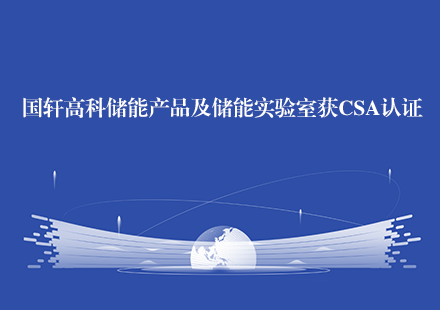 國(guó)軒高科儲(chǔ)能產(chǎn)品及儲(chǔ)能實(shí)驗(yàn)室獲CSA認(rèn)證