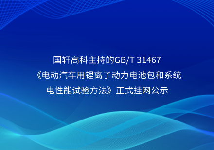 國(guó)軒高科主持的GB/T 31467《電動(dòng)汽車(chē)用鋰離子動(dòng)力電池包和系統(tǒng)電性能試驗(yàn)方法》正式掛網(wǎng)公示