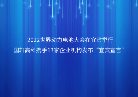 2022世界動力電池大會在宜賓舉行  國軒高科攜手13家企業(yè)機(jī)構(gòu)發(fā)布“宜賓宣言”