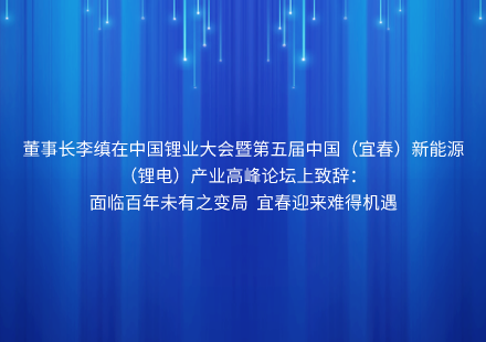 董事長(zhǎng)李縝在中國(guó)鋰業(yè)大會(huì)暨第五屆中國(guó)（宜春）新能源（鋰電）產(chǎn)業(yè)高峰論壇上致辭： 面臨百年未有之變局 宜春迎來(lái)難得機(jī)遇