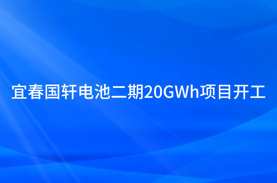 宜春國(guó)軒電池二期20GWh項(xiàng)目開(kāi)工
