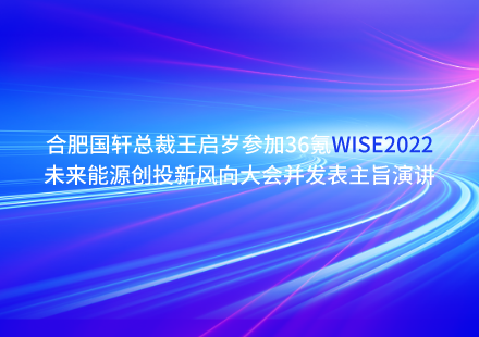 合肥國軒總裁王啟歲參加36氪WISE2022未來能源創(chuàng)投新風向大會并發(fā)表主旨演講
