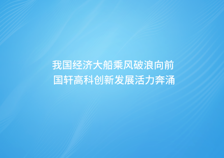 【媒體聚焦】我國經(jīng)濟(jì)大船乘風(fēng)破浪向前 國軒高科創(chuàng)新發(fā)展活力奔涌