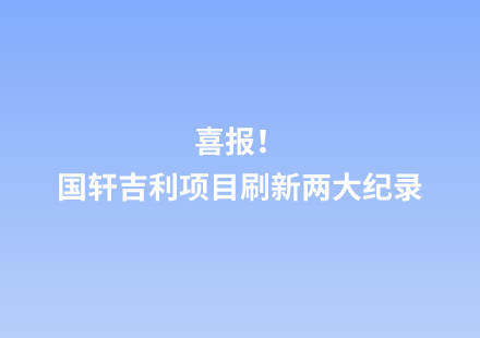 喜報！國軒吉利項目刷新兩大紀(jì)錄