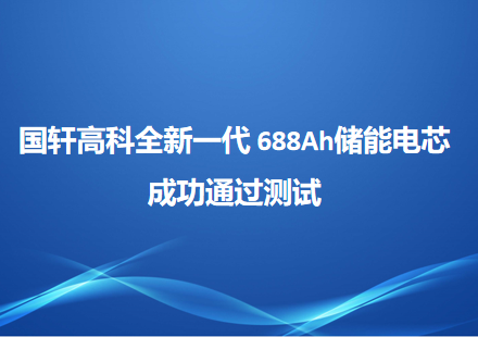 國(guó)軒高科全新一代 688Ah儲(chǔ)能電芯成功通過(guò)測(cè)試