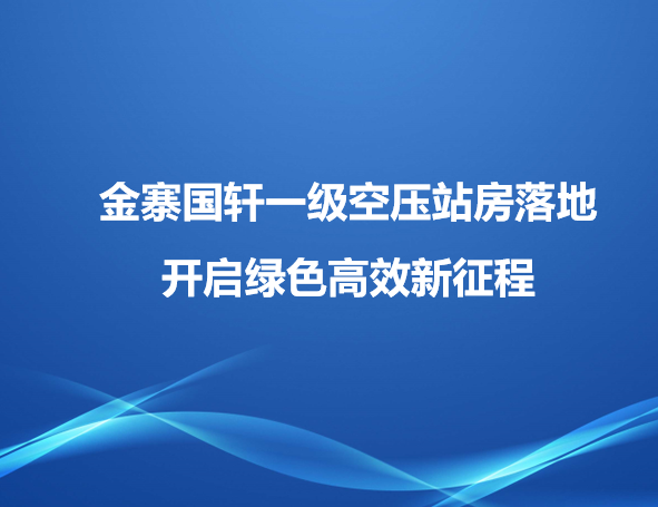 金寨國(guó)軒一級(jí)空壓站房落地，開啟綠色高效新征程