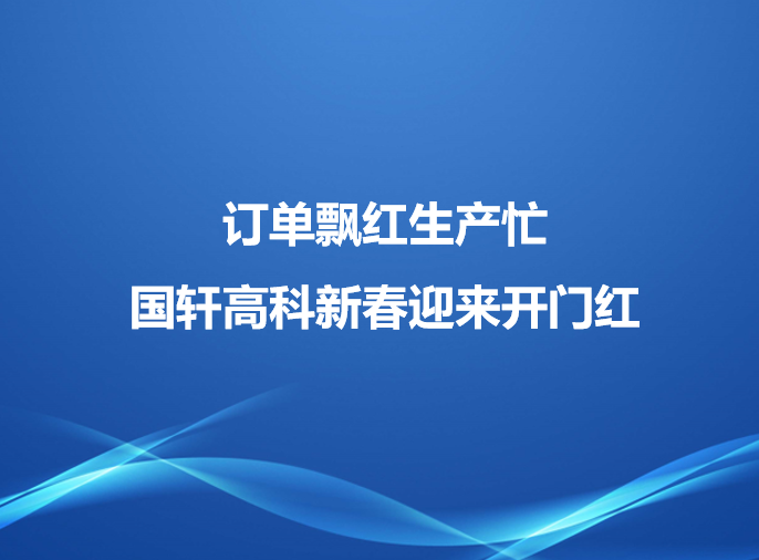 訂單飄紅生產(chǎn)忙，國(guó)軒高科新春迎來(lái)開門紅
